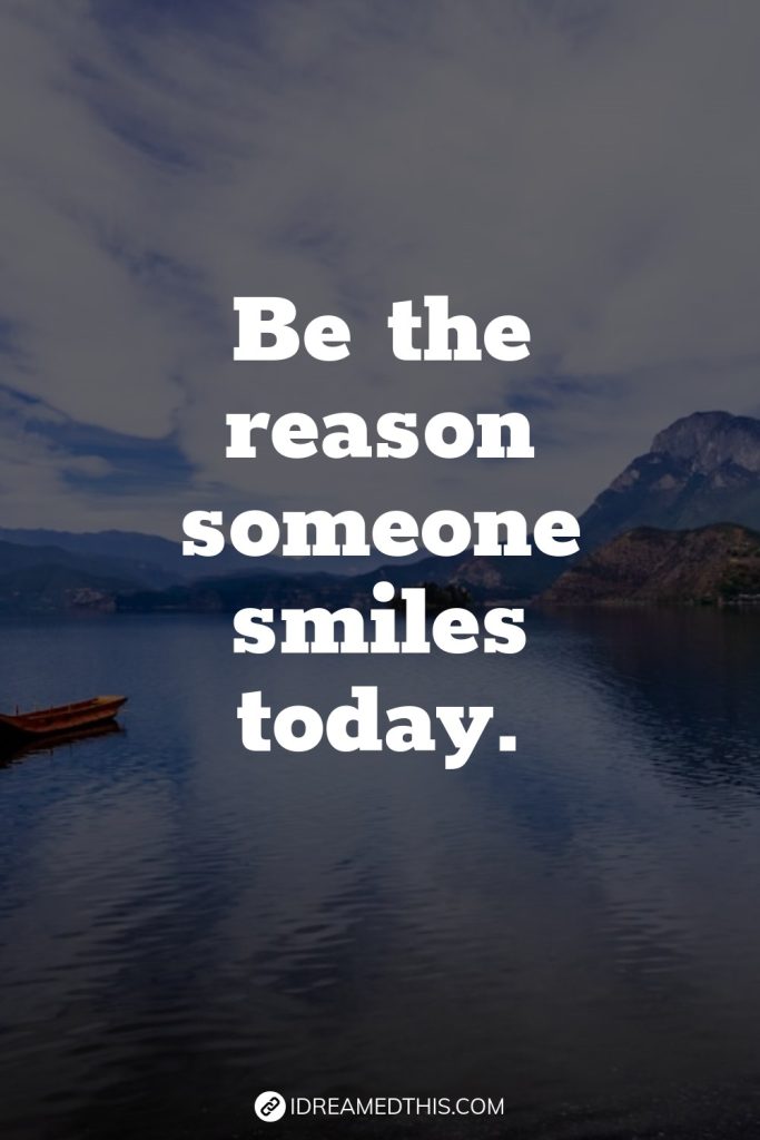 Be the reason someone smiles today.