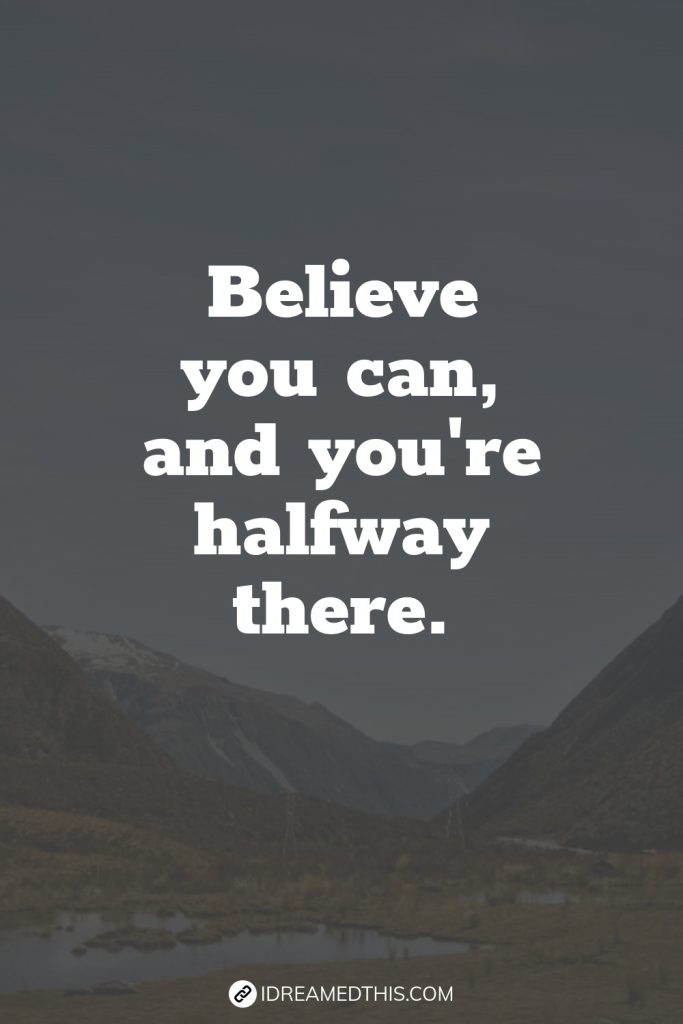 Believe you can, and you're halfway there.