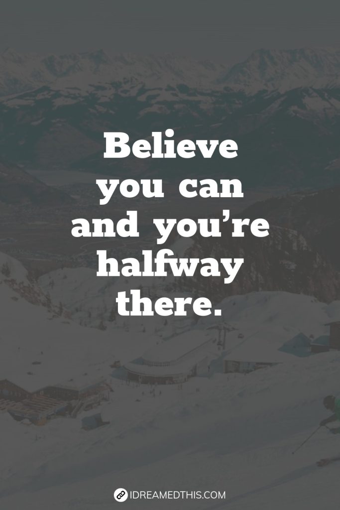 Believe you can and you’re halfway there.