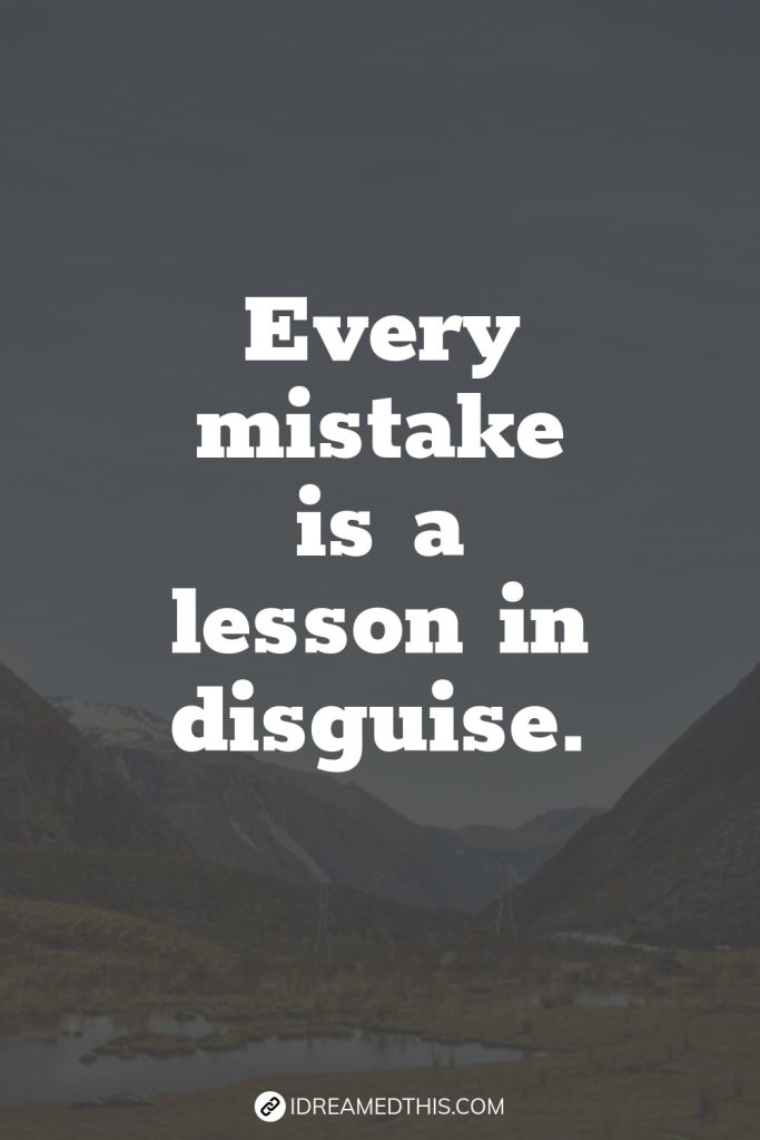 Every mistake is a lesson in disguise.