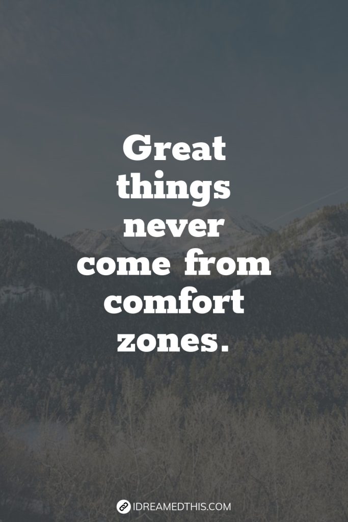 Great things never come from comfort zones