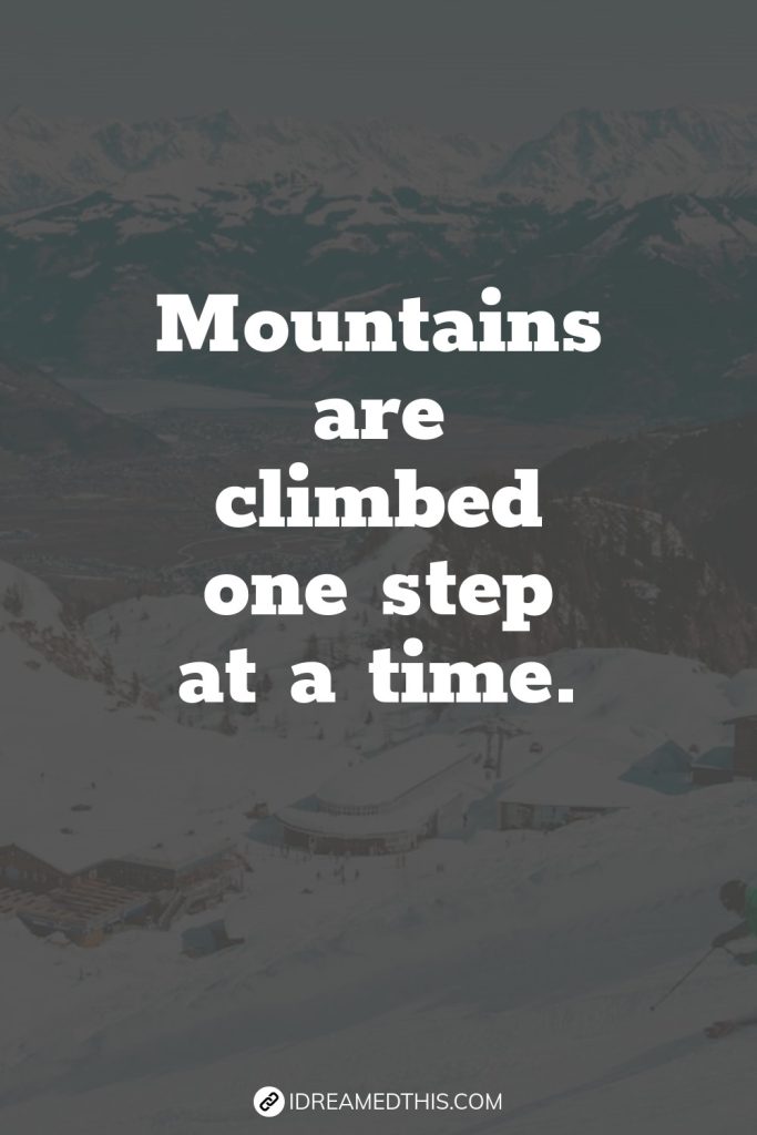 Mountains are climbed one step at a time.