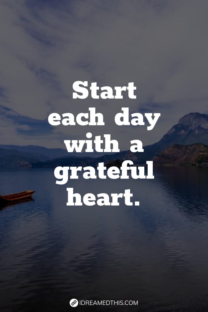 Start each day with a grateful heart.